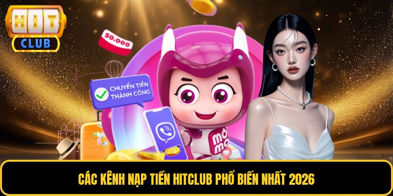 Các kênh nạp tiền HITCLUB phổ biến nhất 2026