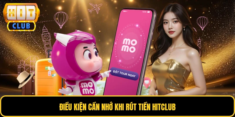 Điều kiện cần nhớ khi rút tiền HITCLUB