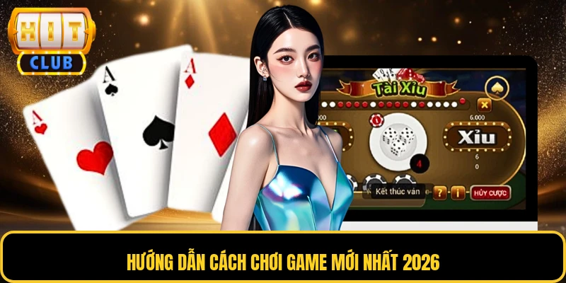Hướng dẫn cách chơi game mới nhất 2026