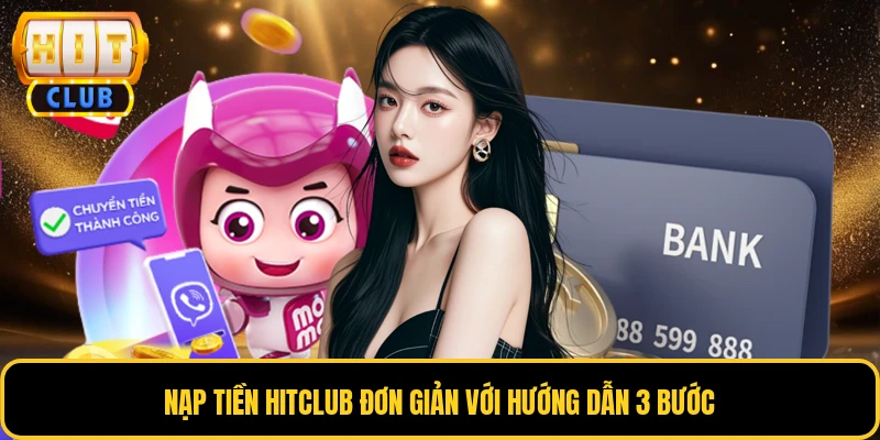 Nạp tiền HITCLUB đơn giản với hướng dẫn 3 bước